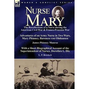 Nurse Mary: the Recollections of a Nurse During the American Civil War & Franco-Prussian War-Adventures of an Army Nurse in Two Wars, Mary Phinney, Ba