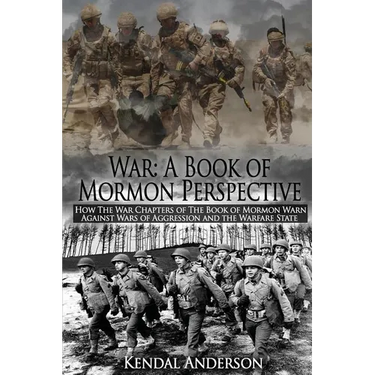 War: A Book of Mormon Perspective: How The War Chapters of the Book of Mormon Warn Against Wars of Aggression and the Warfare State