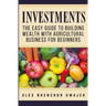 Investments: The Easy Guide to Building Wealth with Agricultural Business for Beginners