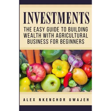 Investments: The Easy Guide to Building Wealth with Agricultural Business for Beginners