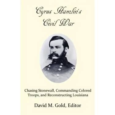 Cyrus Hamlin's Civil War: Chasing Stonewall, Commanding Colored Troops, and Reconstructing Louisiana