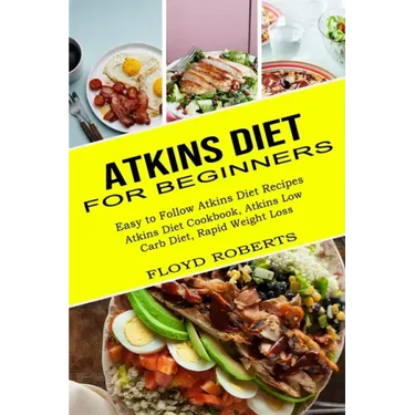 Atkins Diet for Beginners: Atkins Diet Cookbook, Atkins Low Carb Diet, Rapid Weight Loss (Easy to Follow Atkins Diet Recipes)