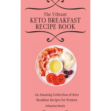 The Vibrant Keto Breakfast Recipe Book: An Amazing Collection of Keto Breakfast Recipes for Women