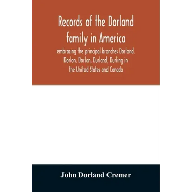 Records of the Dorland family in America embracing the principal branches Dorland, Dorlon, Dorlan, Durland, Durling in the United States and Canada, s