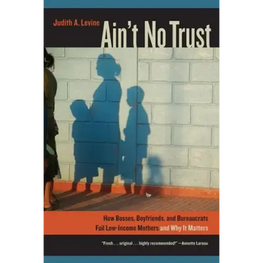 Ain't No Trust: How Bosses, Boyfriends, and Bureaucrats Fail Low-Income Mothers and Why It Matters