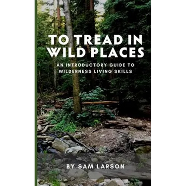 To Tread In Wild Places, 2nd Edition: An Introductory Guide to Wilderness Living SKills
