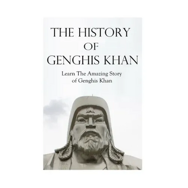 The History of Genghis Khan: The Amazing Story of Genghis Khan