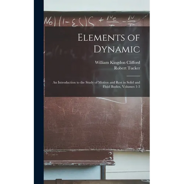Elements of Dynamic: An Introduction to the Study of Motion and Rest in Solid and Fluid Bodies, Volumes 1-3