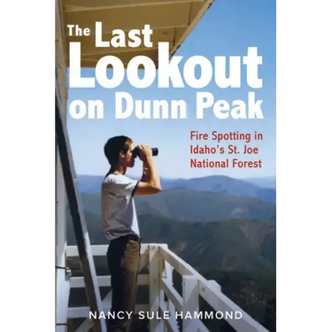 The Last Lookout on Dunn Peak: Fire Spotting in Idaho's St. Joe National Forest