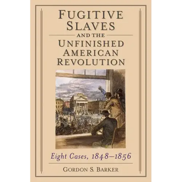 Fugitive Slaves and the Unfinished American Revolution: Eight Cases, 1848-1856