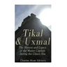 Tikal and Uxmal: The History and Legacy of the Mayan Capitals of the Classic Era