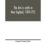The arts & crafts in New England, 1704-1775; gleanings from Boston newspapers relating to painting, engraving, silversmiths, pewterers, clockmakers, f
