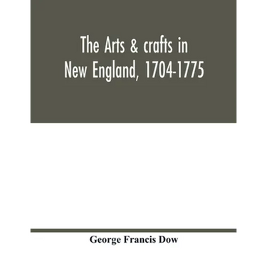 The arts & crafts in New England, 1704-1775; gleanings from Boston newspapers relating to painting, engraving, silversmiths, pewterers, clockmakers, f