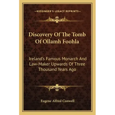Discovery of the Tomb of Ollamh Foohla: Ireland's Famous Monarch and Law-Maker Upwards of Three Thousand Years Ago