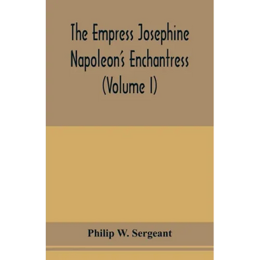 The Empress Josephine: Napoleon's enchantress (Volume I)