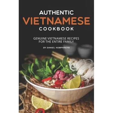 Authentic Vietnamese Cookbook: Genuine Vietnamese Recipes for the Entire Family