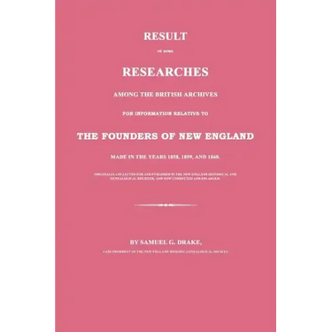 Result of Some Researches Among the British Archives for Information Relative to the Founders of New England: Made in the Years 1858, 1859 and 1860