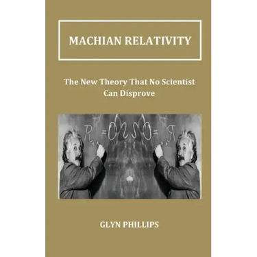 Machian Relativity: The New Theory That No Scientist Can Disprove