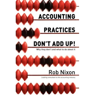 Accounting Practices Don't Add Up!: Why they don't and what to do about it