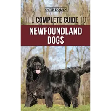 The Complete Guide to Newfoundland Dogs: Successfully Finding, Raising, Training, and Loving Your Newfoundland Puppy or Rescue Dog