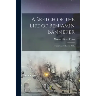 A Sketch of the Life of Benjamin Banneker;: From Notes Taken in 1836.