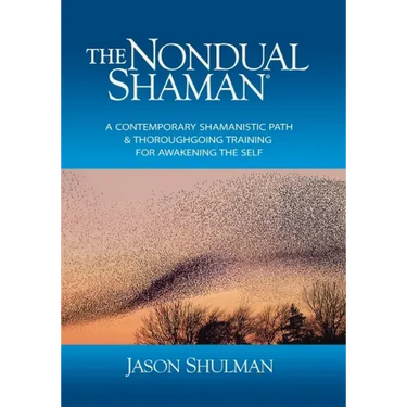 The Nondual Shaman: A Contemporary Shamanistic Path & Thoroughgoing Training for Awakening the Self