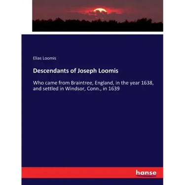 Descendants of Joseph Loomis: Who came from Braintree, England, in the year 1638, and settled in Windsor, Conn., in 1639
