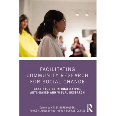 Facilitating Community Research for Social Change: Case Studies in Qualitative, Arts-Based and Visual Research