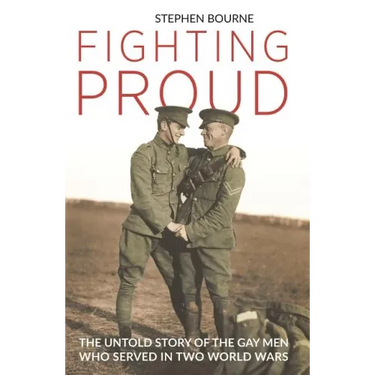 Fighting Proud: The Untold Story of the Gay Men Who Served in Two World Wars