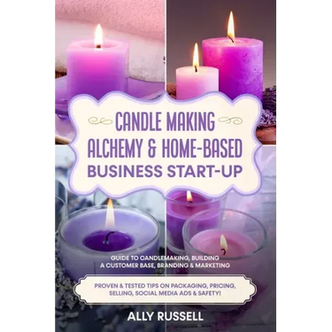Candle Making Alchemy & Home-Based Business Start-up: Guide to Candlemaking, Building a Customer Base, Branding & Marketing Proven & tested Tips on Pa