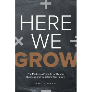 Here We Grow: The Marketing Formula to 10x Your Business and Transform Your Future
