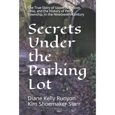 Secrets Under the Parking Lot: The True Story of Upper Arlington, Ohio, and the History of Perry Township in the Nineteenth Century