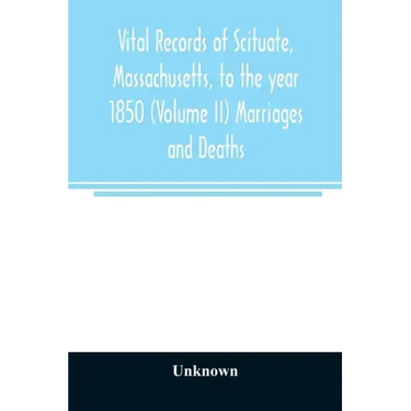 Vital records of Scituate, Massachusetts, to the year 1850 (Volume II) Marriages and Deaths
