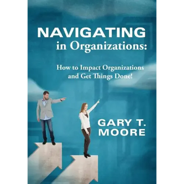 Navigating in Organizations: How to Impact Organizations and Get Things Done!