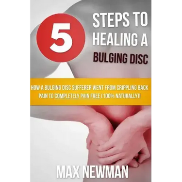5 Steps To Healing A Bulging Disc: How A Bulging Disc Sufferer Went From Crippling Back Pain To Completely Pain Free (100% Naturally)!