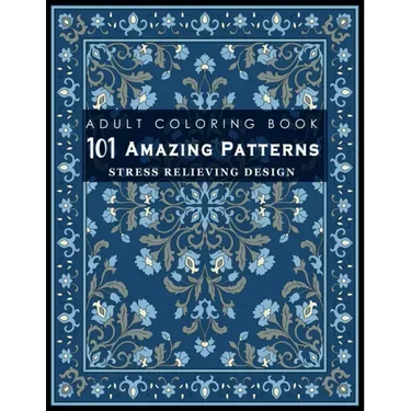 101 Amazing Patterns: Stress Relieving Designs for Adult: An Adult Coloring Book with Fun, Easy, and Relaxing Coloring Pages
