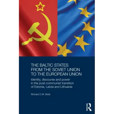 The Baltic States from the Soviet Union to the European Union: Identity, Discourse and Power in the Post-Communist Transition of Estonia, Latvia and L
