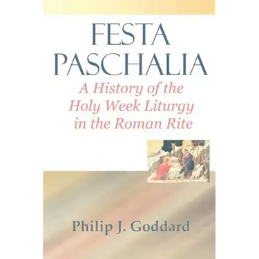 Festa Paschalia: A History of the Holy Week Liturgy in the Roman Rite