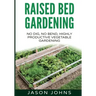 Raised Bed Gardening - A Guide To Growing Vegetables In Raised Beds: No Dig, No Bend, Highly Productive Vegetable Gardens
