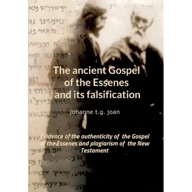 The ancient Gospel of the Essenes and its falsification: Evidence of the authenticity of the Gospel of the Essenes and plagiarism of the New Testament