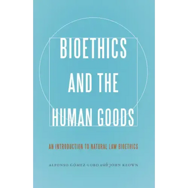 Bioethics and the Human Goods: An Introduction to Natural Law Bioethics