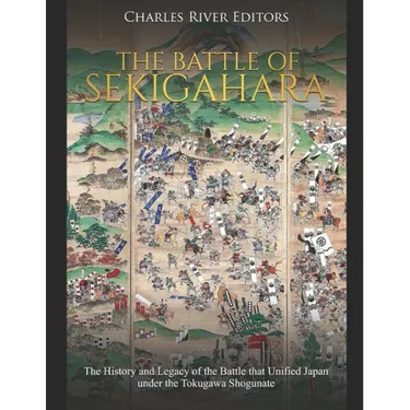 The Battle of Sekigahara: The History and Legacy of the Battle that Unified Japan under the Tokugawa Shogunate