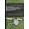 Fishing Tackle, Its Materials and Manufacture: a Practical Guide to the Best Modes and Methods of Making Every Kind of Appliance Necessary for Taking
