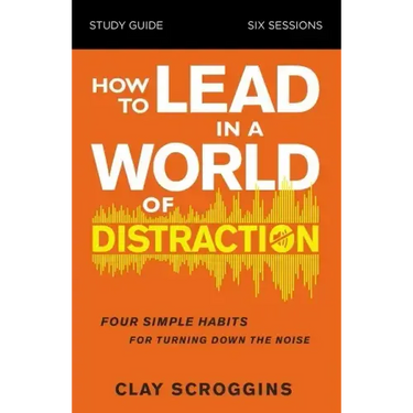 How to Lead in a World of Distraction Study Guide: Maximizing Your Influence by Turning Down the Noise