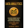 Data Analytics: An Essential Beginner's Guide To Data Mining, Data Collection, Big Data Analytics For Business, And Business Intelligence Concepts