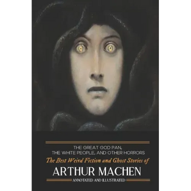 The Great God Pan, The White People, and Other Horrors: The Best Weird Fiction and Ghost Stories of Arthur Machen