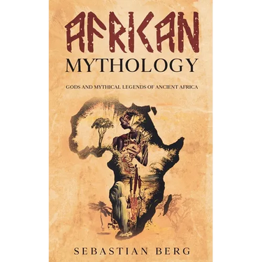 African Mythology: Gods and Mythical Legends of Ancient Africa