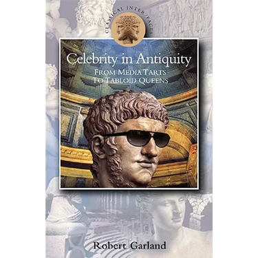 Celebrity in Antiquity: From Media Tarts to Tabloid Queens
