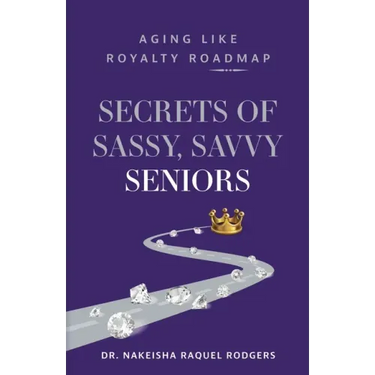 Secrets of Sassy, Savvy Seniors: Aging Like Royalty Roadmap