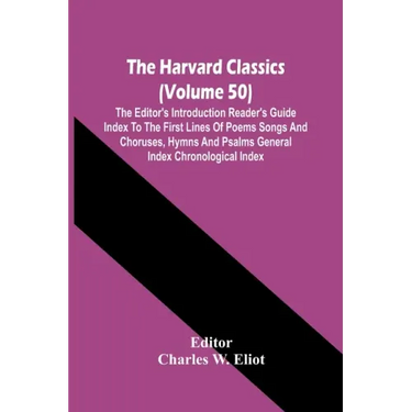 The Harvard Classics (Volume 50); The Editor'S Introduction Reader'S Guide Index To The First Lines Of Poems Songs And Choruses, Hymns And Psalms Gene
